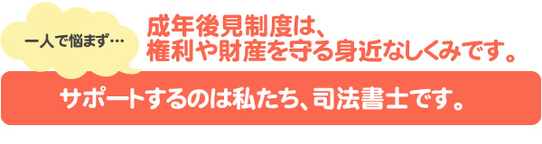 サポートするのは私たち、司法書士です。